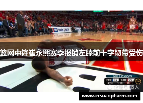 篮网中锋崔永熙赛季报销左膝前十字韧带受伤