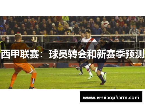 西甲联赛：球员转会和新赛季预测